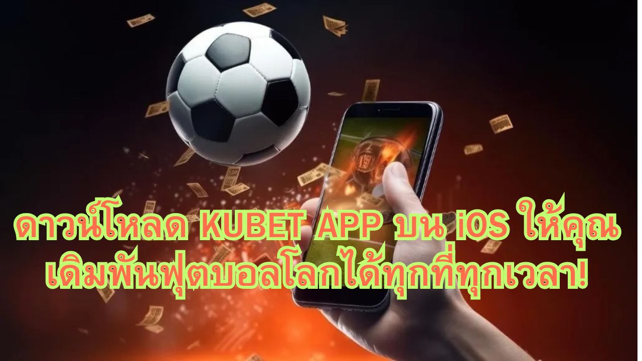 ดาวน์โหลด KUBET APP บน iOS ให้คุณเดิมพันฟุตบอลโลกได้ทุกที่ทุกเวลา!
