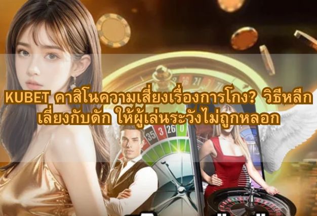 KUBET คาสิโนความเสี่ยงเรื่องการโกง？วิธีหลีกเลี่ยงกับดัก ให้ผู้เล่นระวังไม่ถูกหลอก